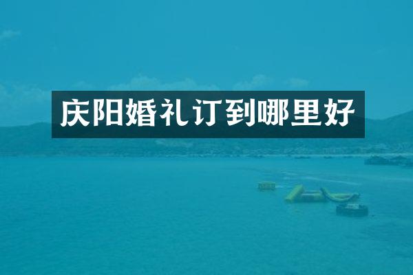 庆阳婚礼订到哪里好