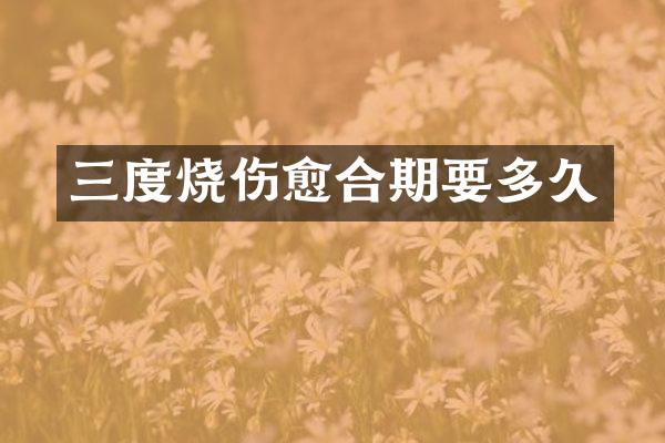三度烧伤愈合期要多久