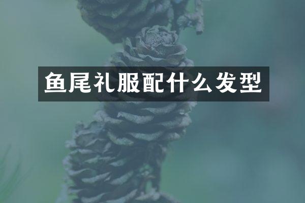 鱼尾礼服配什么发型