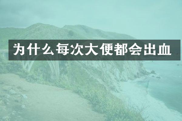 为什么每次大便都会出血