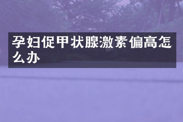 孕妇促甲状腺激素偏高怎么办