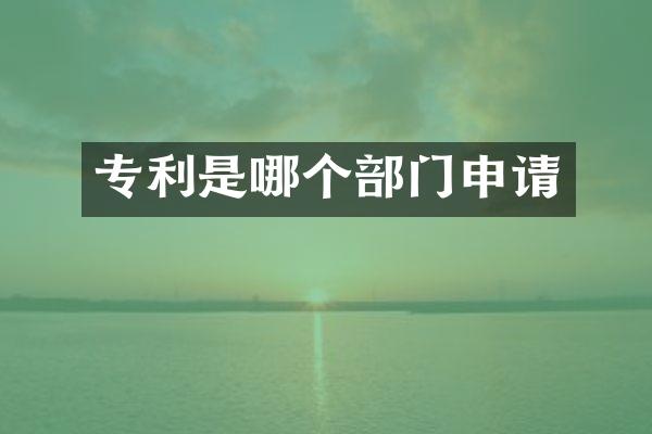 专利是哪个部门申请