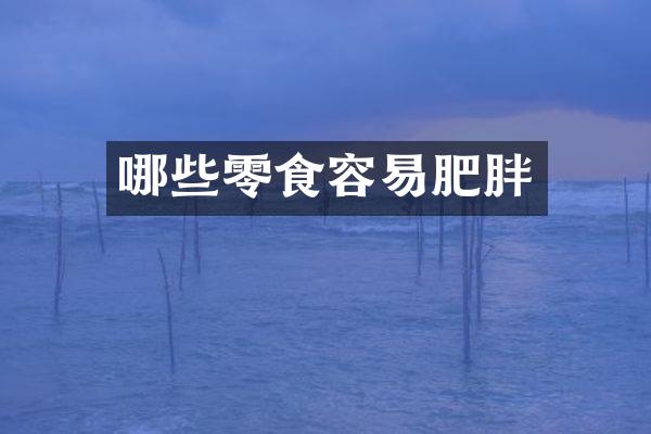 哪些零食容易肥胖