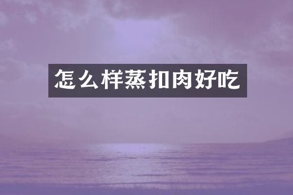 怎么样蒸扣肉好吃