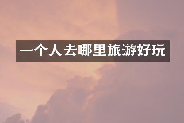 一个人去哪里旅游好玩