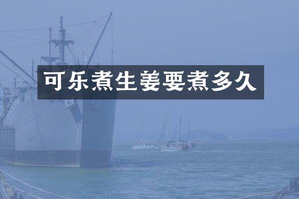 可乐煮生姜要煮多久