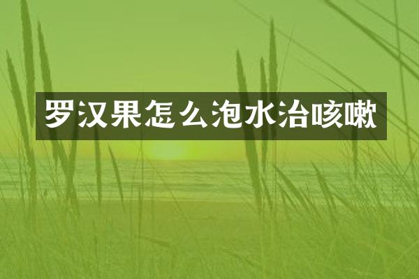 罗汉果怎么泡水治咳嗽