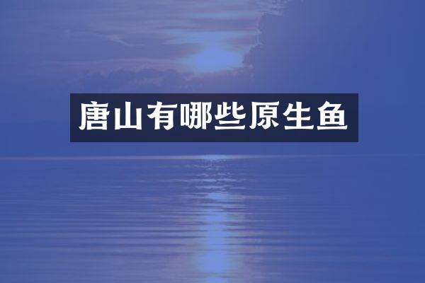 唐山有哪些原生鱼