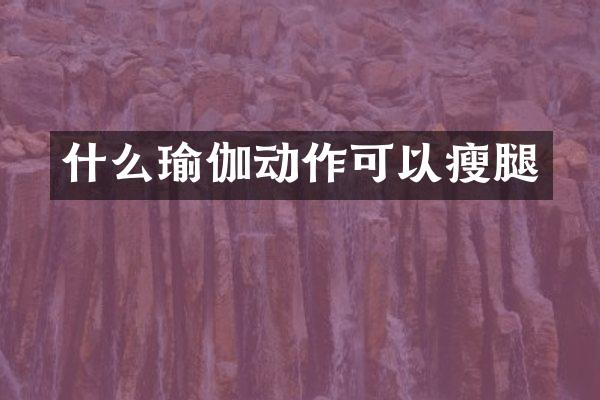 什么瑜伽动作可以瘦腿