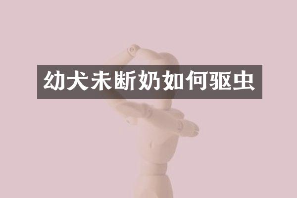 幼犬未断奶如何驱虫