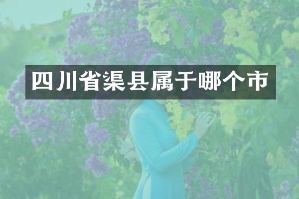 四川省渠县属于哪个市