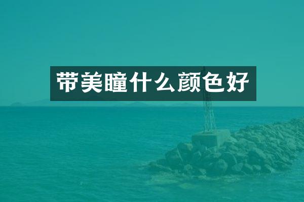 带美瞳什么颜色好