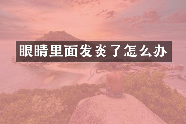 眼睛里面发炎了怎么办