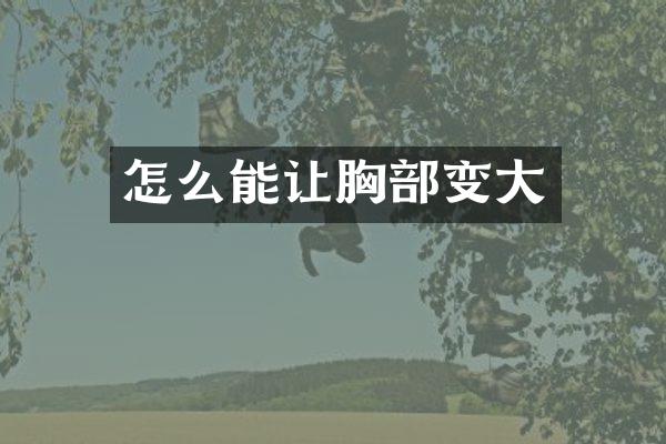 怎么能让胸部变大