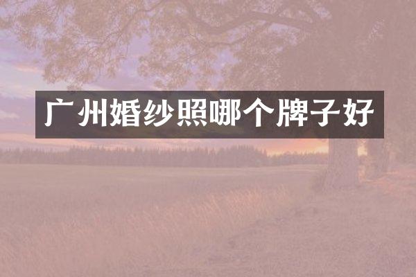 广州婚纱照哪个牌子好