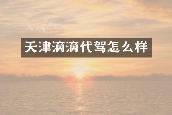 天津滴滴代驾怎么样
