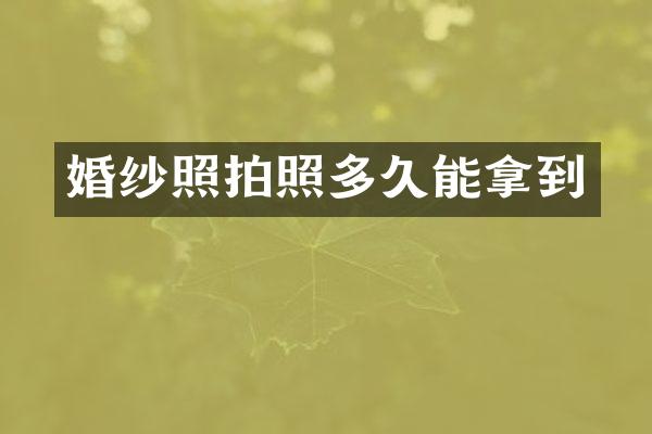 婚纱照拍照多久能拿到