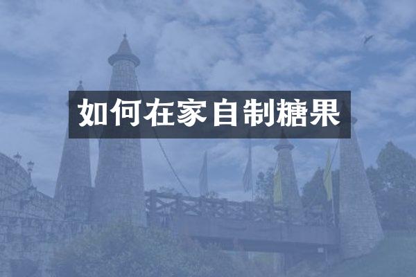如何在家自制糖果