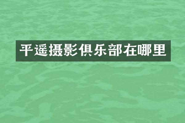 平遥摄影俱乐部在哪里