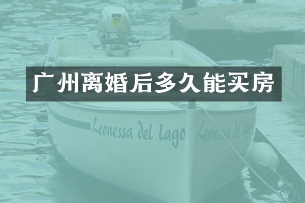 广州离婚后多久能买房