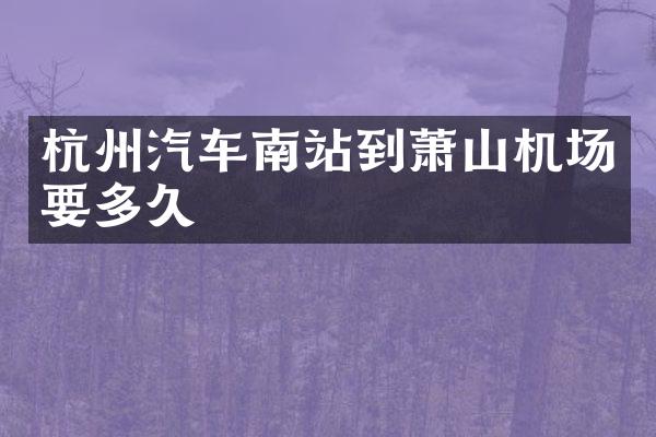 杭州汽车南站到萧山机场要多久