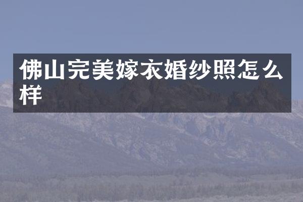 佛山完美嫁衣婚纱照怎么样
