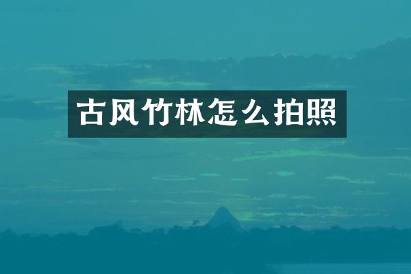 古风竹林怎么拍照
