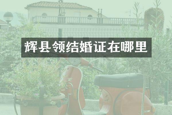 辉县领结婚证在哪里
