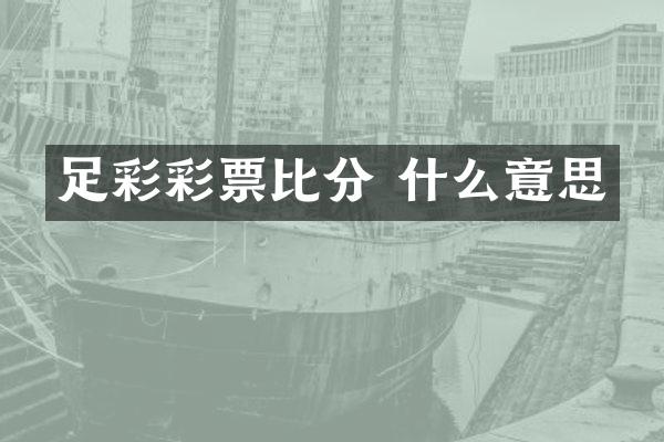 足彩彩票比分 什么意思