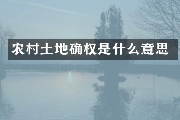 农村土地确权是什么意思
