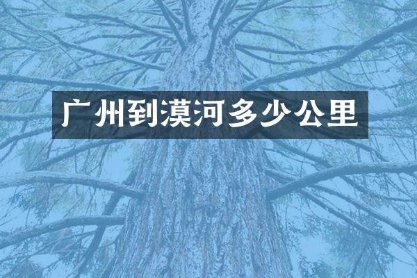 广州到漠河多少公里