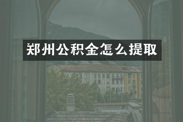 郑州公积金怎么提取