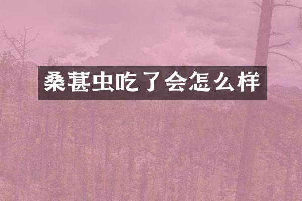 桑葚虫吃了会怎么样