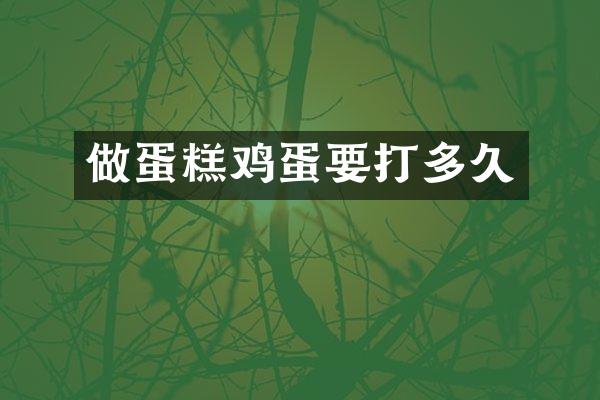 做蛋糕鸡蛋要打多久