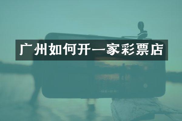 广州如何开一家彩票店