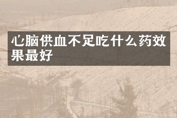 心脑供血不足吃什么药效果最好