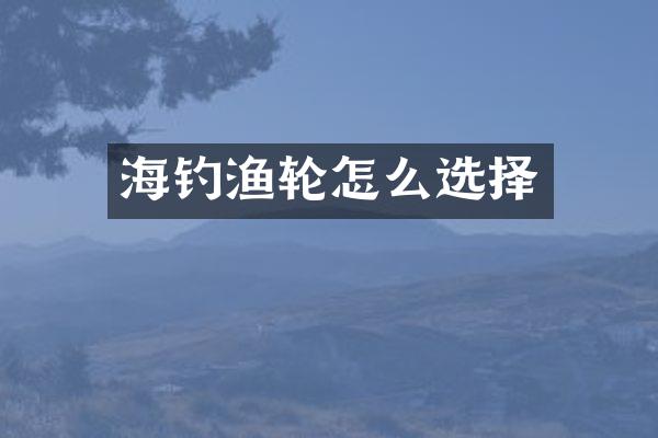 海钓渔轮怎么选择