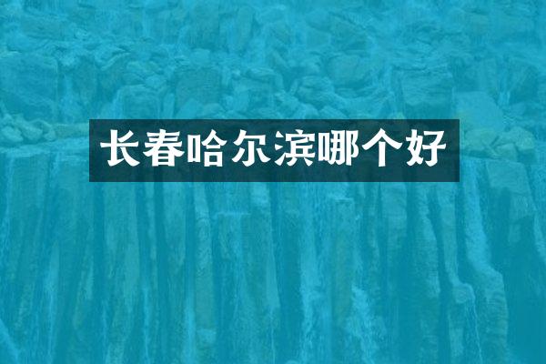 长春哈尔滨哪个好