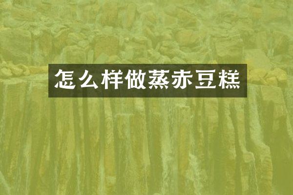 怎么样做蒸赤豆糕