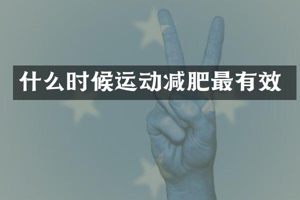 什么时候运动减肥最有效