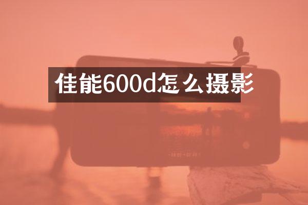 佳能600d怎么摄影