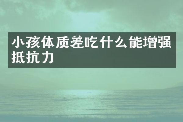 小孩体质差吃什么能增强抵抗力