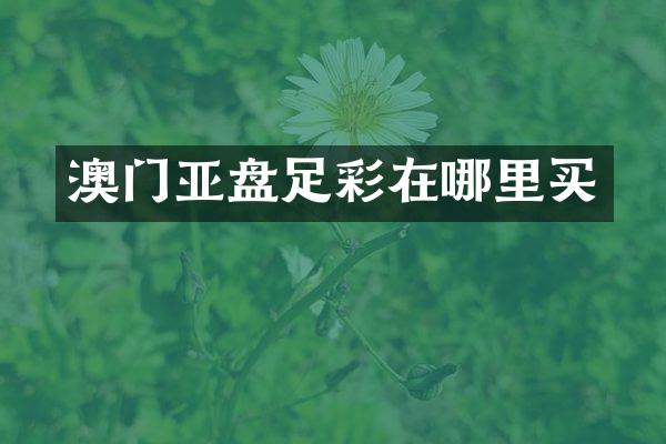 澳门亚盘足彩在哪里买