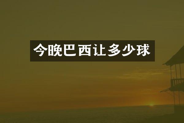 今晚巴西让多少球