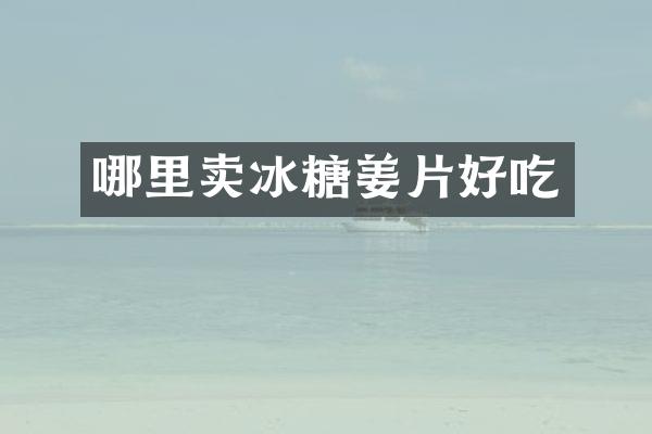 哪里卖冰糖姜片好吃