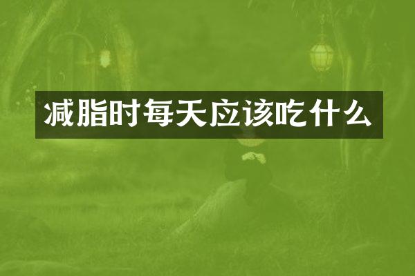 减脂时每天应该吃什么