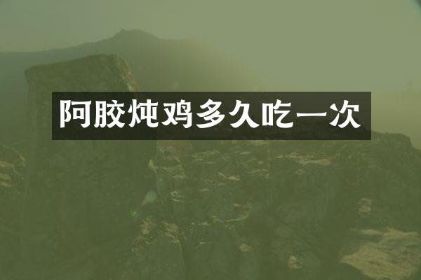 阿胶炖鸡多久吃一次