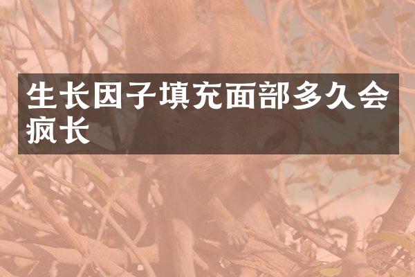 生长因子填充面部多久会疯长