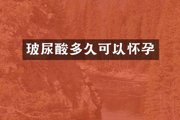 玻尿酸多久可以怀孕