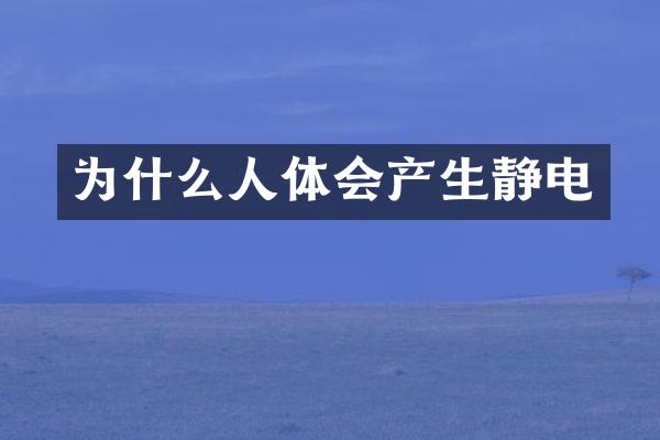 为什么人体会产生静电